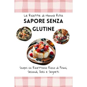 Farina, Rita Le Ricette di Nonna Rita: Sapore Senza Glutine: Scopri un Ricettario Ricco di Primi, Secondi, Dolci e Segreti Farina, Rita Le Ricette di Nonna Rita: Sapore Senza Glutine: Scopri un Ricettario Ricco di Primi, Secondi, Dolci e Segreti