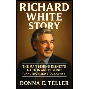 E. Teller, Donna RICHARD WHITE STORY: The Man Behind Disney’s Gaston and Beyond (Unauthorized Biography) E. Teller, Donna RICHARD WHITE STORY: The Man Behind Disney’s Gaston and Beyond (Unauthorized Biography)