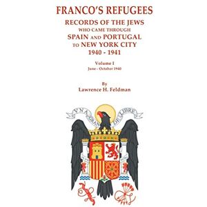 Feldman, Lawrence H Franco's Refugees: Records of the Jews Who Came Through Spain and Portugal to New York City, 1940-1941. Volume I: June October 1940 Feldman, Lawrence H Franco's Refugees: Records of the Jews Who Came Through Spain and Portugal to New York City, 1940-1941. Volume I: June October 1940