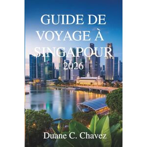 Chavez, Duane C. Guide de voyage à Singapour 2026: Découvrez le cœur de l'Asie dans le joyau du sud de la Malaisie Chavez, Duane C. Guide de voyage à Singapour 2026: Découvrez le cœur de l'Asie dans le joyau du sud de la Malaisie