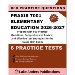 PUBLICATIONS, LUKE ANDERS PRAXIS 7001 ELEMENTARY EDUCATION 2026-2027: Prepare with 600 Practice Questions, Comprehensive Review, and Effective Test Strategies for the Praxis 7001 Exam PUBLICATIONS, LUKE ANDERS PRAXIS 7001 ELEMENTARY EDUCATION 2026-2027: Prepare with 600 Practice Questions, Comprehensive Review, and Effective Test Strategies for the Praxis 7001 Exam