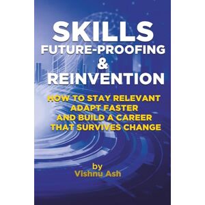 Ash, Vishnu Skills, Future-Proofing & Reinvention: How to Stay Relevant, Adapt Faster, and Build a Career That Survives Change (The Corporate Reinvention Series) Ash, Vishnu Skills, Future-Proofing & Reinvention: How to Stay Relevant, Adapt Faster, and Build a Career That Survives Change (The Corporate Reinvention Series)