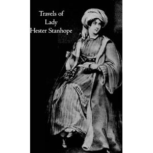 Stanhope, Lady Hester Travels of Lady Hester Stanhope: (Complete Vol 1, 2 & 3 of 3) Stanhope, Lady Hester Travels of Lady Hester Stanhope: (Complete Vol 1, 2 & 3 of 3)