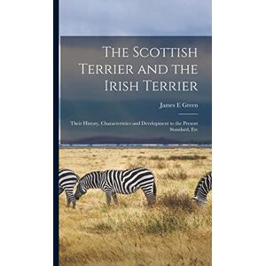 Green, James E The Scottish Terrier and the Irish Terrier: Their History, Characteristics and Development to the Present Standard, Etc Green, James E The Scottish Terrier and the Irish Terrier: Their History, Characteristics and Development to the Present Standard, Etc