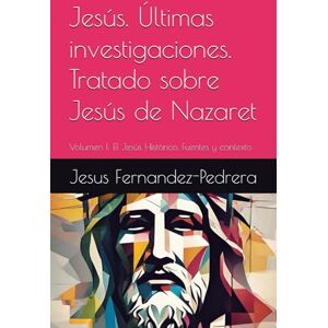 Fernandez-Pedrera, Jesus Jesús. Últimas investigaciones. Tratado sobre Jesús de Nazaret: Volumen I: El Jesús Histórico. Fuentes y contexto (CATENA AUREA: DESDE DIOS HASTA HOY. LA CADENA DE CUSTODIA ININTERRUMPIDA) Fernandez-Pedrera, Jesus Jesús. Últimas investigaciones. Tratado sobre Jesús de Nazaret: Volumen I: El Jesús Histórico. Fuentes y contexto (CATENA AUREA: DESDE DIOS HASTA HOY. LA CADENA DE CUSTODIA ININTERRUMPIDA)
