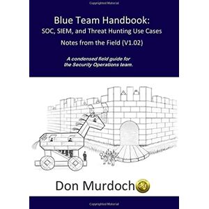 Murdoch, GSE #99, Don Blue Team Handbook: SOC, SIEM, and Threat Hunting (V1.02): A Condensed Guide for the Security Operations Team and Threat Hunter Murdoch, GSE #99, Don Blue Team Handbook: SOC, SIEM, and Threat Hunting (V1.02): A Condensed Guide for the Security Operations Team and Threat Hunter