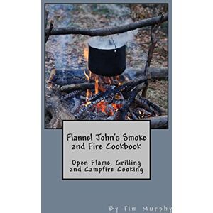 Murphy, Tim Flannel John's Smoke and Fire Cookbook: Open Flame, Grilling and Campfire Cooking: 28 (Cookbooks for Guys) Murphy, Tim Flannel John's Smoke and Fire Cookbook: Open Flame, Grilling and Campfire Cooking: 28 (Cookbooks for Guys)