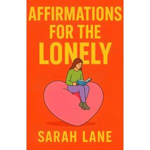 Lane, Sarah Affirmations for the Lonely: Uplifting Words and Daily Actions to Heal Isolation, Build Connection, and Embrace Self-Love Lane, Sarah Affirmations for the Lonely: Uplifting Words and Daily Actions to Heal Isolation, Build Connection, and Embrace Self-Love