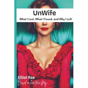 Rae, Elliot Unwife: What I Lost, What I Found, and Why I Left Rae, Elliot Unwife: What I Lost, What I Found, and Why I Left