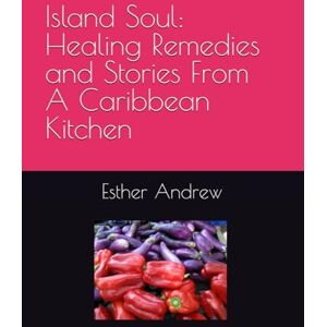 Andrew, Dr. Esther Abigail Island Soul: Healing Remedies and Stories From A Caribbean Kitchen Andrew, Dr. Esther Abigail Island Soul: Healing Remedies and Stories From A Caribbean Kitchen