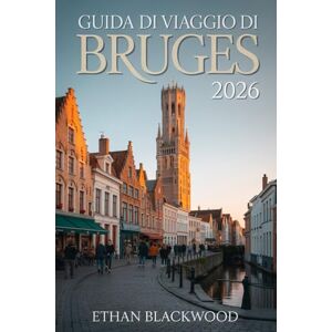 BLACKWOOD, ETHAN Guida di Viaggio di Bruges 2026: Esplora la Venezia del Nord: Canali incantati, arte fiamminga, birre artigianali e itinerari autentici per ogni viaggiatore BLACKWOOD, ETHAN Guida di Viaggio di Bruges 2026: Esplora la Venezia del Nord: Canali incantati, arte fiamminga, birre artigianali e itinerari autentici per ogni viaggiatore