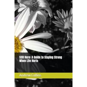 Collins, Andrew Still Here: A Guide to Staying Strong When Life Hurts Collins, Andrew Still Here: A Guide to Staying Strong When Life Hurts