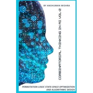 Mishra, Anshuman Combinatorial Thinking in AI Permutation Logic State-Space Optimization and Algorithmic Design VOL-2 (AI & New Age Math) Mishra, Anshuman Combinatorial Thinking in AI Permutation Logic State-Space Optimization and Algorithmic Design VOL-2 (AI & New Age Math)