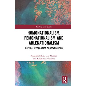 Homonationalism, Femonationalism and Ablenationalism: Critical Pedagogies Contextualised (Teaching with Gender) Homonationalism, Femonationalism and Ablenationalism: Critical Pedagogies Contextualised (Teaching with Gender)