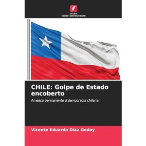 DÍAZ GODOY, VICENTE EDUARDO CHILE: Golpe de Estado encoberto DÍAZ GODOY, VICENTE EDUARDO CHILE: Golpe de Estado encoberto