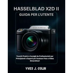 J. COLIN, YVES HASSELBLAD X2D II GUIDE DE L'UTILISATEUR: Conseils pratiques et astuces de pros pour débutants, seniors et professionnels : comment prendre des photos ... 1 (Maîtriser l'Art de la Photographie) J. COLIN, YVES HASSELBLAD X2D II GUIDE DE L'UTILISATEUR: Conseils pratiques et astuces de pros pour débutants, seniors et professionnels : comment prendre des photos ... 1 (Maîtriser l'Art de la Photographie)