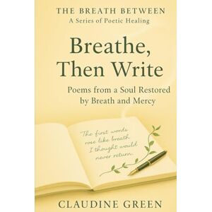 Green, Claudine Breathe, Then Write: Poems from a Soul Restored by Breath and Mercy (The Breath Between: A Series of Poetic Healing) Green, Claudine Breathe, Then Write: Poems from a Soul Restored by Breath and Mercy (The Breath Between: A Series of Poetic Healing)