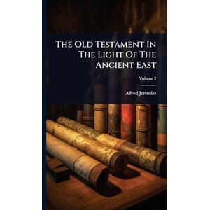 Jeremias, Alfred The Old Testament In The Light Of The Ancient East Jeremias, Alfred The Old Testament In The Light Of The Ancient East
