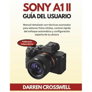 Crosswell, Darren Sony A1 II Guía del usuario: Manual detallado con técnicas avanzadas para obtener fotos nítidas, control rápido del enfoque automático y configuración experta de la cámara Crosswell, Darren Sony A1 II Guía del usuario: Manual detallado con técnicas avanzadas para obtener fotos nítidas, control rápido del enfoque automático y configuración experta de la cámara