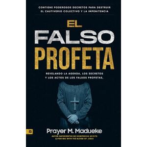 Madueke, Prayer M. El Falso Profeta: Revelando la Agenda, Los Secretos Y Los Actos de Los Falsos Profetas, Contiene Poderosos Decretos Para Destruir El Cautiverio Colectivo Y la Impenitencia Madueke, Prayer M. El Falso Profeta: Revelando la Agenda, Los Secretos Y Los Actos de Los Falsos Profetas, Contiene Poderosos Decretos Para Destruir El Cautiverio Colectivo Y la Impenitencia