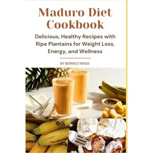 Rings, Bernice The Maduro Diet Cookbook: Delicious, Healthy Recipes with Ripe Plantains for Weight Loss, Energy, and Wellness Rings, Bernice The Maduro Diet Cookbook: Delicious, Healthy Recipes with Ripe Plantains for Weight Loss, Energy, and Wellness