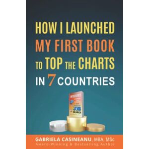 Casineanu, Gabriela How I Launched My First Book to Top the Charts in 7 Countries (Business Books) Casineanu, Gabriela How I Launched My First Book to Top the Charts in 7 Countries (Business Books)