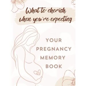 Markwell, Hailey What to Cherish When You're Expecting: Your Pregnancy Memory Book: From the First Heartbeat to the Baby’s First Smile, Preserve Every Milestone in a Keepsake that Celebrates Your One-of-a-Kind Journey Markwell, Hailey What to Cherish When You're Expecting: Your Pregnancy Memory Book: From the First Heartbeat to the Baby’s First Smile, Preserve Every Milestone in a Keepsake that Celebrates Your One-of-a-Kind Journey