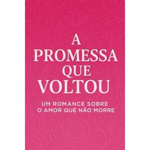 Pereira, Prof Manoel Dionisio A Promessa que Voltou: Um Romance Sobre o Amor que Não Morre Pereira, Prof Manoel Dionisio A Promessa que Voltou: Um Romance Sobre o Amor que Não Morre