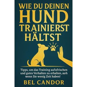 CANDOR, BEL WIE DU DEINEN HUND TRAINIERT HÄLTST: Tipps, um das Training aufzufrischen und gutes Verhalten zu erhalten, auch wenn Sie wenig Zeit haben!: 6 (hunde verstehen lernen) CANDOR, BEL WIE DU DEINEN HUND TRAINIERT HÄLTST: Tipps, um das Training aufzufrischen und gutes Verhalten zu erhalten, auch wenn Sie wenig Zeit haben!: 6 (hunde verstehen lernen)