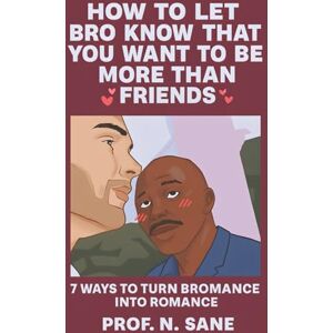 SANE, PROF. N. How to Let Bro Know That You Want to Be More Than Friends: 7 Ways to Turn Bromance into Romance (Peaceful Chaos) SANE, PROF. N. How to Let Bro Know That You Want to Be More Than Friends: 7 Ways to Turn Bromance into Romance (Peaceful Chaos)