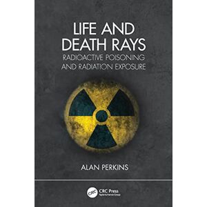 Perkins, Alan Life and Death Rays: Radioactive Poisoning and Radiation Exposure Perkins, Alan Life and Death Rays: Radioactive Poisoning and Radiation Exposure