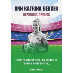 Flanagan, Mark C. ANN KATRINA BERGER : Defending Dreams: A Story of Champion’s Rise from Struggle to Triumph in Women’s Football (THE BIOGRAPHIES OF STARS IN FOOTBALL: THE UNTOLD STORIES OF FEMALE SOCCER LEGENDS) Flanagan, Mark C. ANN KATRINA BERGER : Defending Dreams: A Story of Champion’s Rise from Struggle to Triumph in Women’s Football (THE BIOGRAPHIES OF STARS IN FOOTBALL: THE UNTOLD STORIES OF FEMALE SOCCER LEGENDS)