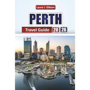 Gibson PERTH TRAVEL GUIDE 2026: Discover Top Attractions, Beaches, Local Food, and Outdoor Adventures in Western Australia Gibson PERTH TRAVEL GUIDE 2026: Discover Top Attractions, Beaches, Local Food, and Outdoor Adventures in Western Australia