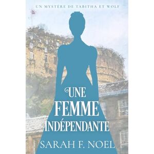 Noel, Sarah F. Une Femme Indépendante: Un Mystère Romantique Historique: 3 (La Série de Mystères Historiques de Tabitha et Wolf) Noel, Sarah F. Une Femme Indépendante: Un Mystère Romantique Historique: 3 (La Série de Mystères Historiques de Tabitha et Wolf)