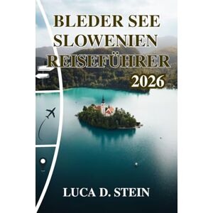 STEIN, LUCA D. BLEDER SEE SLOWENIEN REISEFÜHRER 2026: Erkunden Sie Europas magischstes Alpenziel! STEIN, LUCA D. BLEDER SEE SLOWENIEN REISEFÜHRER 2026: Erkunden Sie Europas magischstes Alpenziel!