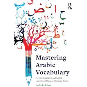 Sirhan, Nadia Mastering Arabic Vocabulary: For Intermediate to Advanced Learners of Modern Standard Arabic Sirhan, Nadia Mastering Arabic Vocabulary: For Intermediate to Advanced Learners of Modern Standard Arabic