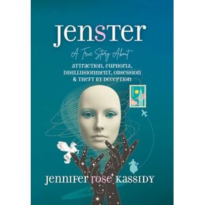 KASSIDY, JENNIFER ROSE JENSTER: A True Story About ATTRACTION, EUPHORIA, DISILLUSIONMENT, OBSESSION & THEFT BY DECEPTION KASSIDY, JENNIFER ROSE JENSTER: A True Story About ATTRACTION, EUPHORIA, DISILLUSIONMENT, OBSESSION & THEFT BY DECEPTION