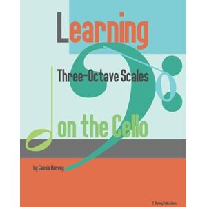 Harvey, Cassia Learning Three-Octave Scales on the Cello Harvey, Cassia Learning Three-Octave Scales on the Cello