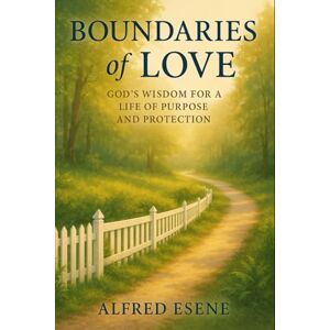 Esene, Alfred Boundaries of Love: God’s Wisdom for a Life of Purpose and Protection Esene, Alfred Boundaries of Love: God’s Wisdom for a Life of Purpose and Protection