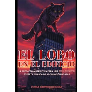 Emprendedora, Furia El Lobo en el Edificio: La Estrategia Definitiva para una OPA Hostil (oferta pública de adquisición hostil) Emprendedora, Furia El Lobo en el Edificio: La Estrategia Definitiva para una OPA Hostil (oferta pública de adquisición hostil)
