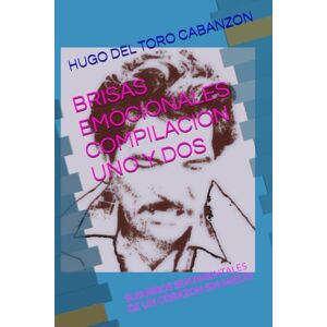 DEL TORO CABANZON POETA, AUT. HUGO RICARDO BRISAS EMOCIONALES COMPILACION UNO Y DOS: SUSURROS SENTIMENTALES DE UN CORAZON SIN MIEDO DEL TORO CABANZON POETA, AUT. HUGO RICARDO BRISAS EMOCIONALES COMPILACION UNO Y DOS: SUSURROS SENTIMENTALES DE UN CORAZON SIN MIEDO