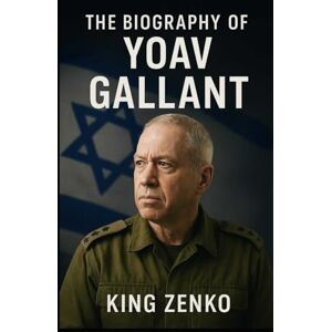 Zenko, King The Biography of Yoav Gallant: In the Shadow of War, In the Heart of Politics Zenko, King The Biography of Yoav Gallant: In the Shadow of War, In the Heart of Politics