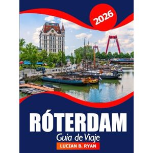 Ryan, Lucian B. Róterdam Guía de viaje 2026: Descubre joyas ocultas, atracciones imprescindibles, gastronomía local, consejos prácticos, un centro de aventura y arquitectura en los Países Bajos Ryan, Lucian B. Róterdam Guía de viaje 2026: Descubre joyas ocultas, atracciones imprescindibles, gastronomía local, consejos prácticos, un centro de aventura y arquitectura en los Países Bajos