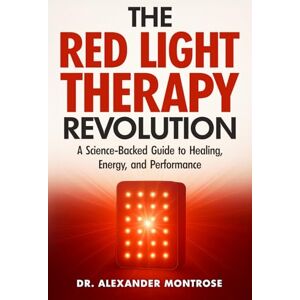 Montrose, Dr. Alexander The Red Light Therapy Revolution: A Science-Backed Guide to Healing, Energy, and Performance Montrose, Dr. Alexander The Red Light Therapy Revolution: A Science-Backed Guide to Healing, Energy, and Performance