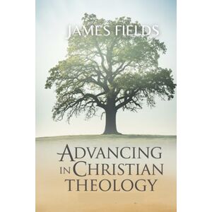 Fields, James Advancing in Christian Theology (Christian Theological Studies) Fields, James Advancing in Christian Theology (Christian Theological Studies)