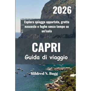 Bugg, Mildred N. CAPRI Guida di viaggio 2026: Esplora spiagge appartate, grotte nascoste e fughe senza tempo su un'isola Bugg, Mildred N. CAPRI Guida di viaggio 2026: Esplora spiagge appartate, grotte nascoste e fughe senza tempo su un'isola