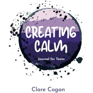 Cogan, Clare Creating Calm Journal for Teens: Journal therapy for calming anxiety and understanding the teenage brain. An anxiety survival guide for teens. Cogan, Clare Creating Calm Journal for Teens: Journal therapy for calming anxiety and understanding the teenage brain. An anxiety survival guide for teens.