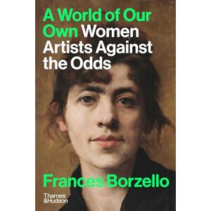 Borzello, Frances A World of Our Own: Women Artists Against the Odds Borzello, Frances A World of Our Own: Women Artists Against the Odds