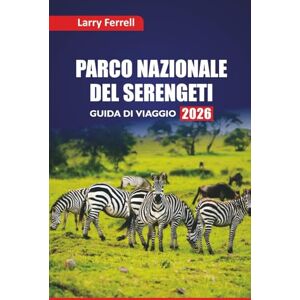 Ferrell, Larry PARCO NAZIONALE DEL SERENGETI GUIDA DI VIAGGIO 2026: Scopri le avventure safari, la fauna selvatica dei Big Five, i tour culturali, i lodge e i ... del viaggio per visitare la Tanzania Ferrell, Larry PARCO NAZIONALE DEL SERENGETI GUIDA DI VIAGGIO 2026: Scopri le avventure safari, la fauna selvatica dei Big Five, i tour culturali, i lodge e i ... del viaggio per visitare la Tanzania