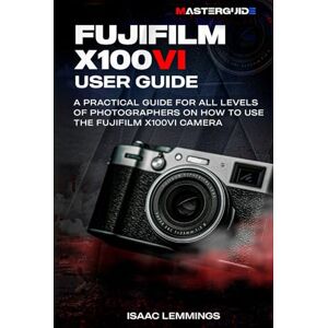 LEMMINGS, ISAAC FUJIFILM X100VI USER GUIDE: A PRACTICAL GUIDE FOR ALL LEVELS OF PHOTOGRAPHERS ON HOW TO USE THE FUJIFILM X100VI CAMERA LEMMINGS, ISAAC FUJIFILM X100VI USER GUIDE: A PRACTICAL GUIDE FOR ALL LEVELS OF PHOTOGRAPHERS ON HOW TO USE THE FUJIFILM X100VI CAMERA